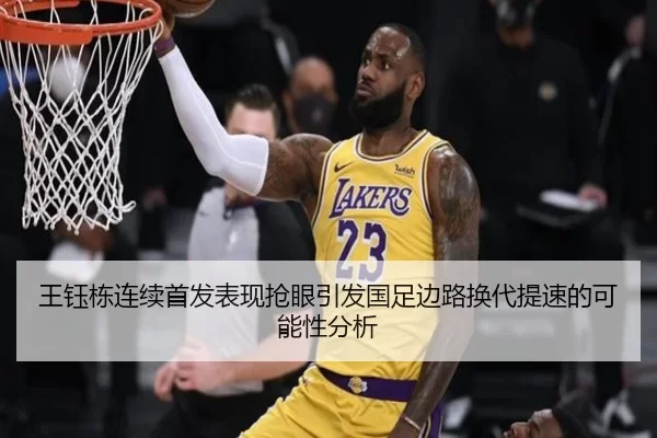 王钰栋连续首发表现抢眼引发国足边路换代提速的可能性分析