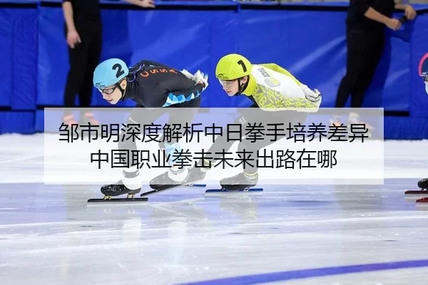 邹市明深度解析中日拳手培养差异 中国职业拳击未来出路在哪